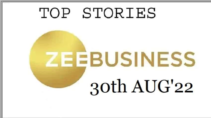 Zee Business Top Picks 30th Aug'22: Top Stories This Evening – All you need to know