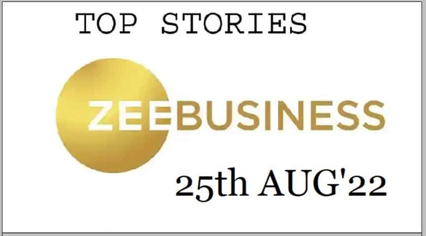 Zee Business Top Picks 25th Aug'22: Top Stories This Evening – All you need to know
